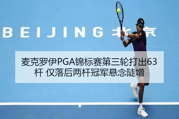 麦克罗伊PGA锦标赛第三轮打出63杆 仅落后两杆冠军悬念陡增