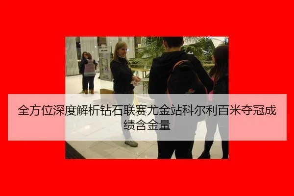 全方位深度解析钻石联赛尤金站科尔利百米夺冠成绩含金量