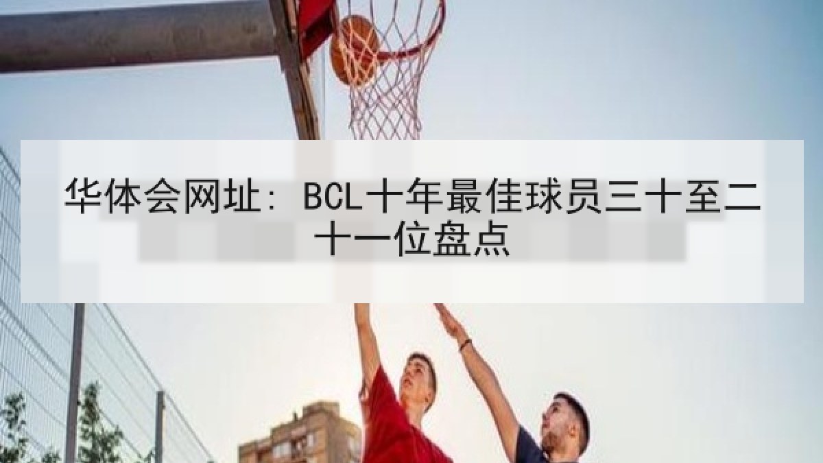 华体会网址: BCL十年最佳球员三十至二十一位盘点