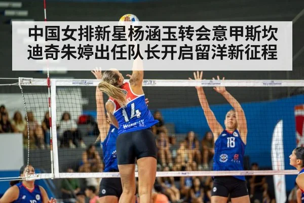 中国女排新星杨涵玉转会意甲斯坎迪奇朱婷出任队长开启留洋新征程