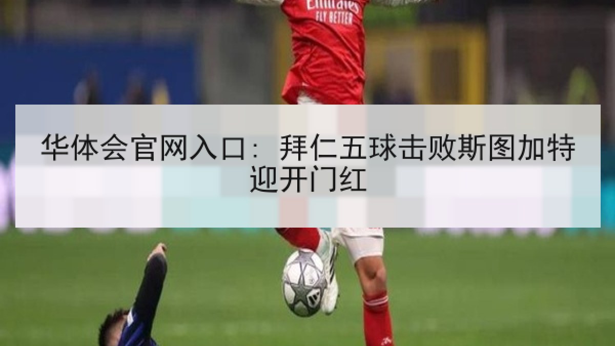 华体会官网入口: 拜仁五球击败斯图加特迎开门红
