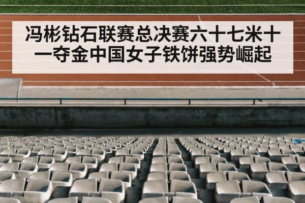 冯彬钻石联赛总决赛六十七米十一夺金中国女子铁饼强势崛起