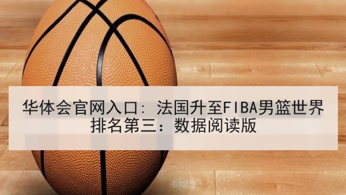 华体会官网入口: 法国升至FIBA男篮世界排名第三:数据阅读版 华体会官网入口: 法国升至FIBA男篮世界排名第三:数据阅读版