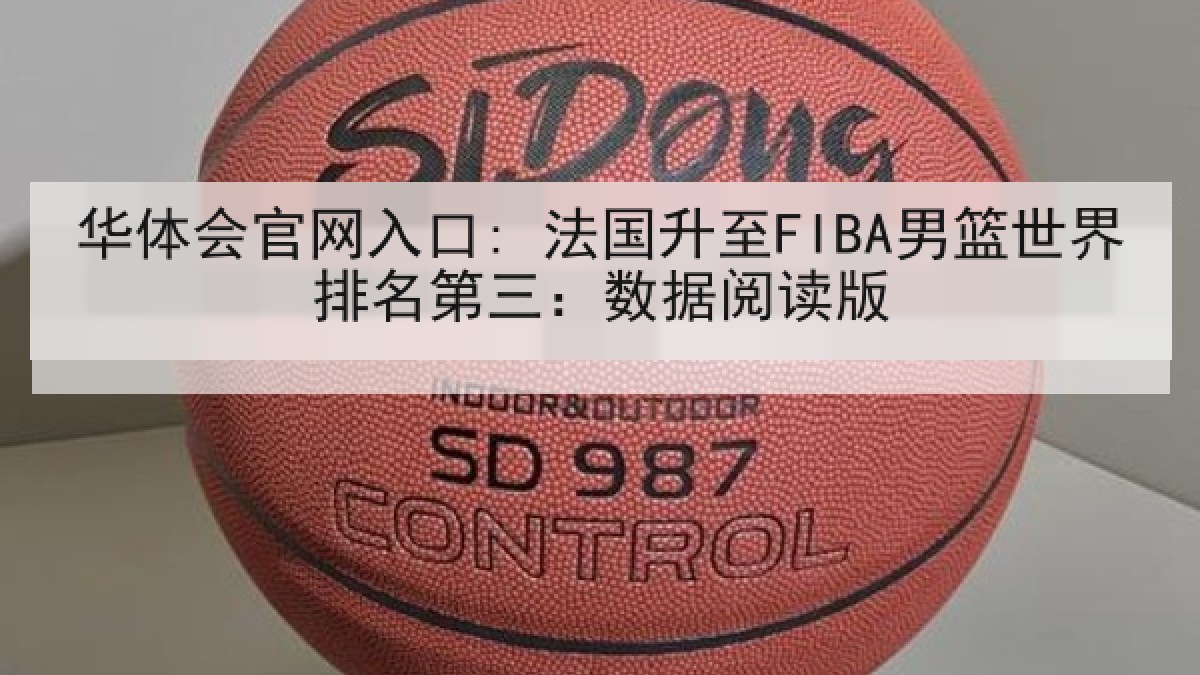 华体会官网入口: 法国升至FIBA男篮世界排名第三:数据阅读版 华体会官网入口: 法国升至FIBA男篮世界排名第三:数据阅读版