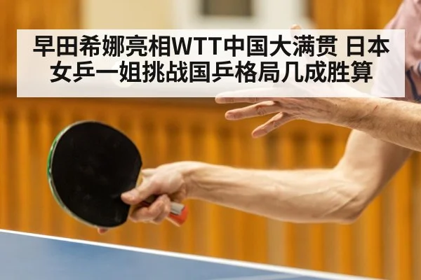 早田希娜亮相WTT中国大满贯 日本女乒一姐挑战国乒格局几成胜算