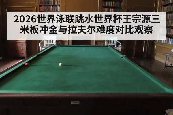 2026世界泳联跳水世界杯王宗源三米板冲金与拉夫尔难度对比观察